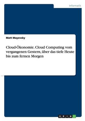 Cloud- konomie. Cloud Computing Vom Vergangenen Gestern, ber Das Tiefe Heute Bis Zum Fernen Morgen (Paperback)