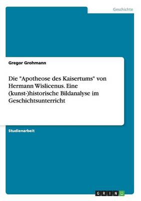 Die "Apotheose Des Kaisertums" Von Hermann Wislicenus. Eine (Kunst-)Historische Bildanalyse Im Geschichtsunterricht (Paperback)