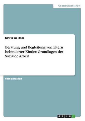 Beratung Und Begleitung Von Eltern Behinderter Kinder. Grundlagen Der Sozialen Arbeit (Paperback)