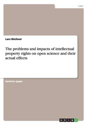 The Problems and Impacts of Intellectual Property Rights on Open Science and Their Actual Effects (Paperback)