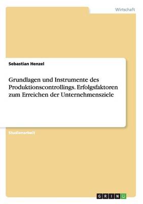 Grundlagen Und Instrumente Des Produktionscontrollings. Erfolgsfaktoren Zum Erreichen Der Unternehmensziele (Paperback)