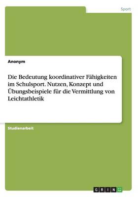 Die Bedeutung Koordinativer F higkeiten Im Schulsport. Nutzen, Konzept Und bungsbeispiele F r Die Vermittlung Von Leichtathletik (Paperback)