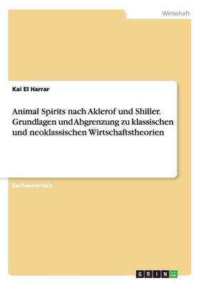 Animal Spirits Nach Aklerof Und Shiller. Grundlagen Und Abgrenzung Zu Klassischen Und Neoklassischen Wirtschaftstheorien (Paperback)