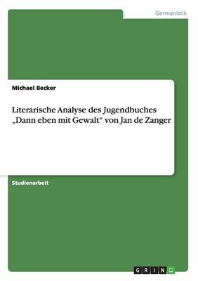 Literarische Analyse Des Jugendbuches "Dann Eben Mit Gewalt" Von Jan de Zanger (Paperback)