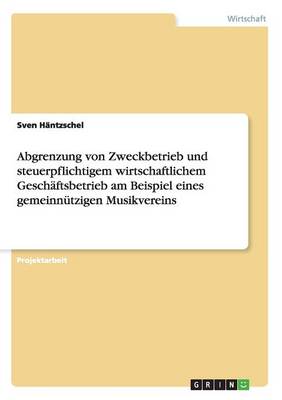 Abgrenzung Von Zweckbetrieb Und Steuerpflichtigem Wirtschaftlichem Gesch ftsbetrieb Am Beispiel Eines Gemeinn tzigen Musikvereins (Paperback)