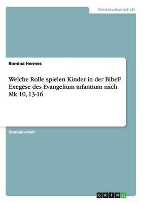 Welche Rolle Spielen Kinder in Der Bibel? Exegese Des Evangelium Infantium Nach Mk 10, 13-16 (Paperback)