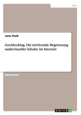 Geoblocking. Die Territoriale Begrenzung Audiovisueller Inhalte Im Internet (Paperback)