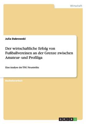Der Wirtschaftliche Erfolg Von Fuballvereinen an Der Grenze Zwischen Amateur- Und Profiliga (Paperback)