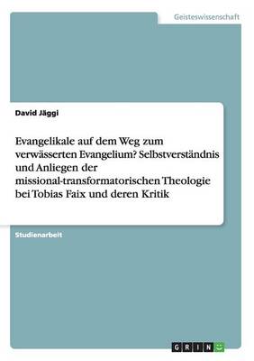 Evangelikale Auf Dem Weg Zum Verw sserten Evangelium? Selbstverst ndnis Und Anliegen Der Missional-Transformatorischen Theologie Bei Tobias Faix Und Deren Kritik (Paperback)