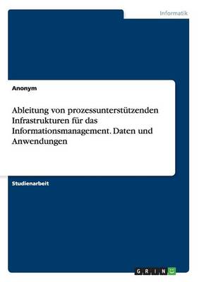 Ableitung Von Prozessunterstutzenden Infrastrukturen Fur Das Informationsmanagement. Daten Und Anwendungen (Paperback)