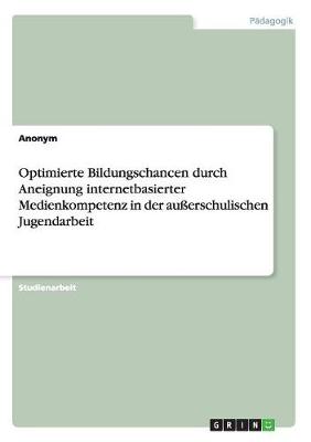 Optimierte Bildungschancen Durch Aneignung Internetbasierter Medienkompetenz in Der Ausserschulischen Jugendarbeit (Paperback)