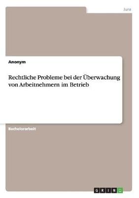 Rechtliche Probleme Bei Der berwachung Von Arbeitnehmern Im Betrieb (Paperback)
