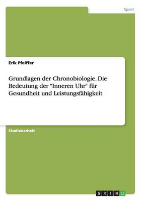 Grundlagen Der Chronobiologie. Die Bedeutung Der Inneren Uhr F r Gesundheit Und Leistungsf higkeit (Paperback)