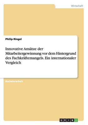 Innovative Ans tze Der Mitarbeitergewinnung VOR Dem Hintergrund Des Fachkr ftemangels. Ein Internationaler Vergleich (Paperback)