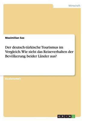 Der Deutsch-Turkische Tourismus Im Vergleich. Wie Sieht Das Reiseverhalten Der Bevoelkerung Beider Lander Aus? (Paperback)