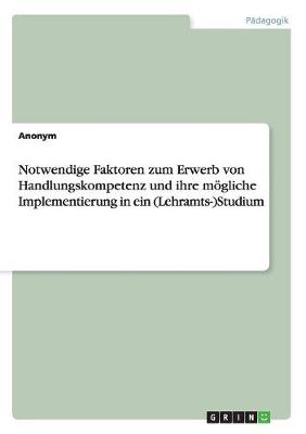 Notwendige Faktoren Zum Erwerb Von Handlungskompetenz Und Ihre Mogliche Implementierung in Ein (Lehramts-)Studium (Paperback)