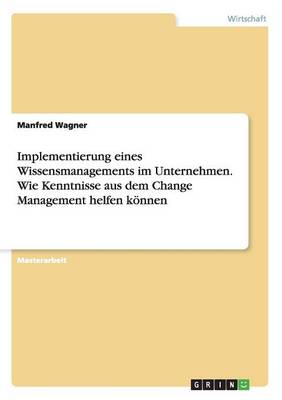 Implementierung Eines Wissensmanagements Im Unternehmen. Wie Kenntnisse Aus Dem Change Management Helfen K nnen (Paperback)