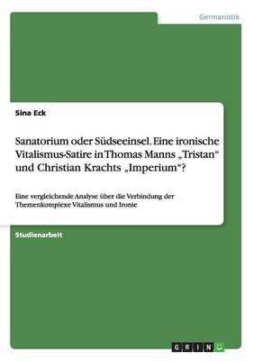 Sanatorium Oder S dseeinsel. Eine Ironische Vitalismus-Satire in Thomas Manns "tristan Und Christian Krachts "imperium? (Paperback)