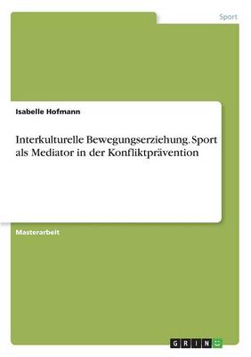 Interkulturelle Bewegungserziehung. Sport ALS Mediator in Der Konfliktpravention (Paperback)