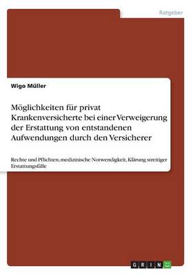 M glichkeiten F r Privat Krankenversicherte Bei Einer Verweigerung Der Erstattung Von Entstandenen Aufwendungen Durch Den Versicherer (Paperback)