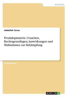 Produktpiraterie. Ursachen, Rechtsgrundlagen, Auswirkungen Und Ma nahmen Zur Bek mpfung (Paperback)