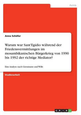 Warum War Sant'egidio W hrend Der Friedensvermittlungen Im Mosambikanischen B rgerkrieg Von 1990 Bis 1992 Der Richtige Mediator? (Paperback)