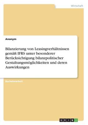 Bilanzierung Von Leasingverh ltnissen Gem Ifrs Unter Besonderer Ber cksichtigung Bilanzpolitischer Gestaltungsm glichkeiten Und Deren Auswirkungen (Paperback)