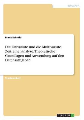 Die Univariate Und Die Multivariate Zeitreihenanalyse. Theoretische Grundlagen Und Anwendung Auf Den Datensatz Japan (Paperback)