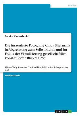 Die Inszenierte Fotografie Cindy Shermans in Abgrenzung Zum Selbstbildnis Und Im Fokus Der Visualisierung Gesellschaftlich Konstituierter Blickregime (Paperback)