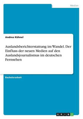 Auslandsberichterstattung Im Wandel. Der Einfluss Der Neuen Medien Auf Den Auslandsjournalismus Im Deutschen Fernsehen (Paperback)