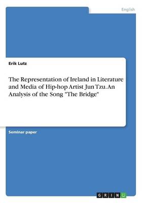 The Representation of Ireland in Literature and Media of Hip-Hop Artist Jun Tzu. an Analysis of the Song the Bridge (Paperback)