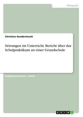 Storungen Im Unterricht. Bericht Uber Das Schulpraktikum an Einer Grundschule (Paperback)