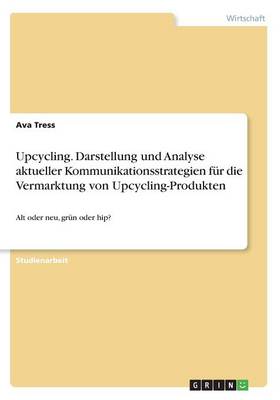 Upcycling. Darstellung Und Analyse Aktueller Kommunikationsstrategien F r Die Vermarktung Von Upcycling-Produkten (Paperback)