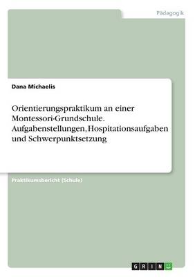 Orientierungspraktikum an Einer Montessori-Grundschule. Aufgabenstellungen, Hospitationsaufgaben Und Schwerpunktsetzung (Paperback)