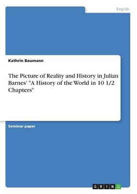 The Picture of Reality and History in Julian Barnes' a History of the World in 10 1/2 Chapters (Paperback)