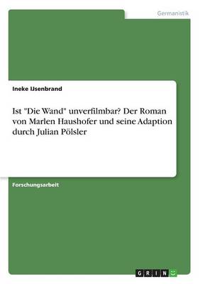 Ist Die Wand Unverfilmbar? Der Roman Von Marlen Haushofer Und Seine Adaption Durch Julian P lsler (Paperback)