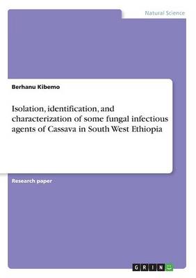 Isolation, Identification, and Characterization of Some Fungal Infectious Agents of Cassava in South West Ethiopia (Paperback)