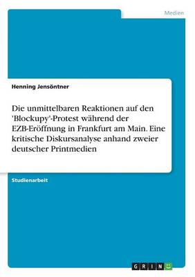 Die Unmittelbaren Reaktionen Auf Den 'blockupy'-Protest W hrend Der Ezb-Er ffnung in Frankfurt Am Main. Eine Kritische Diskursanalyse Anhand Zweier Deutscher Printmedien (Paperback)