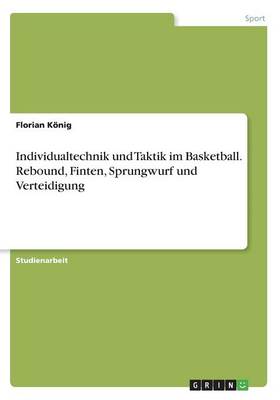 Individualtechnik Und Taktik Im Basketball. Rebound, Finten, Sprungwurf Und Verteidigung (Paperback)