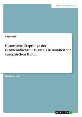 Historische Ursprunge Der Islamfeindlichkeit. Islam ALS Bestandteil Der Europaischen Kultur (Paperback)