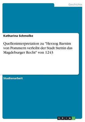 Quelleninterpretation Zu Herzog Barnim Von Pommern Verleiht Der Stadt Stettin Das Magdeburger Recht Von 1243 (Paperback)