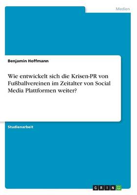 Wie Entwickelt Sich Die Krisen-PR Von Fu ballvereinen Im Zeitalter Von Social Media Plattformen Weiter? (Paperback)