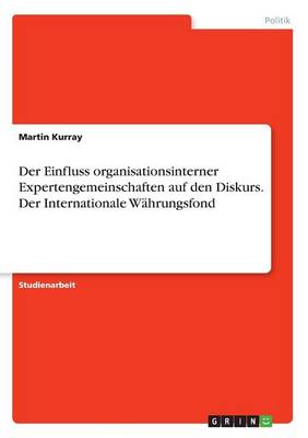 Der Einfluss Organisationsinterner Expertengemeinschaften Auf Den Diskurs. Der Internationale W hrungsfond (Paperback)