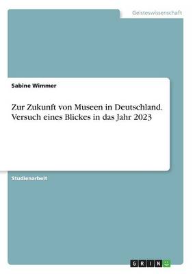Zur Zukunft Von Museen in Deutschland. Versuch Eines Blickes in Das Jahr 2023 (Paperback)