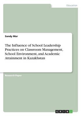 The Influence of School Leadership Practices on Classroom Management, School Environment, and Academic Attainment in Kazakhstan (Paperback)