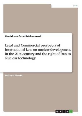 Legal and Commercial Prospects of International Law on Nuclear Development in the 21st Century and the Right of Iran to Nuclear Technology (Paperback)