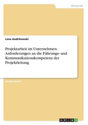 Projektarbeit Im Unternehmen. Anforderungen an Die F hrungs- Und Kommunikationskompetenz Der Projektleitung (Paperback)