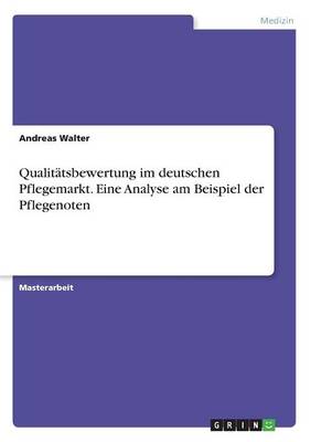 Qualitatsbewertung Im Deutschen Pflegemarkt. Eine Analyse Am Beispiel Der Pflegenoten (Paperback)