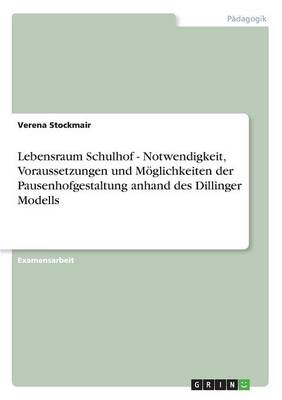Lebensraum Schulhof - Notwendigkeit, Voraussetzungen Und Moglichkeiten Der Pausenhofgestaltung Anhand Des Dillinger Modells (Paperback)