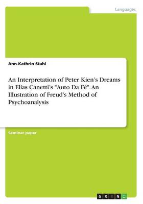An Interpretation of Peter Kien's Dreams in Elias Canetti's Auto Da F . an Illustration of Freud's Method of Psychoanalysis (Paperback)